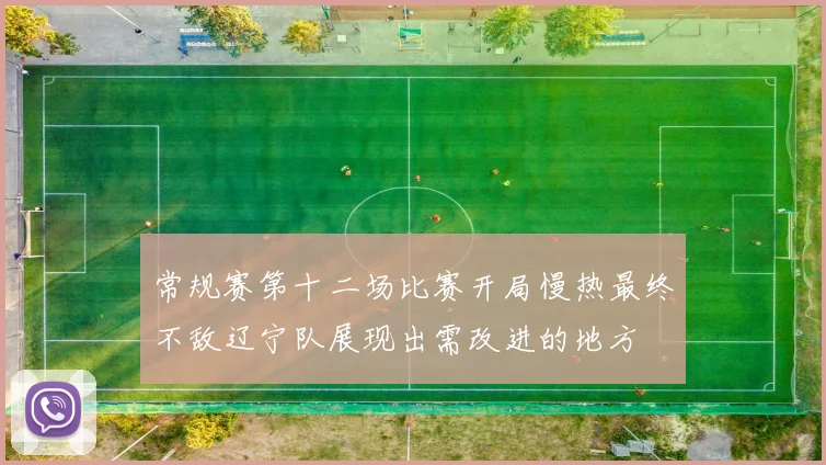 常规赛第十二场比赛开局慢热最终不敌辽宁队展现出需改进的地方