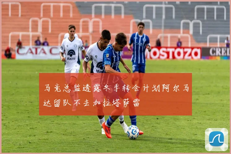 马竞总监透露冬季转会计划阿尔马达留队不去加拉塔萨雷