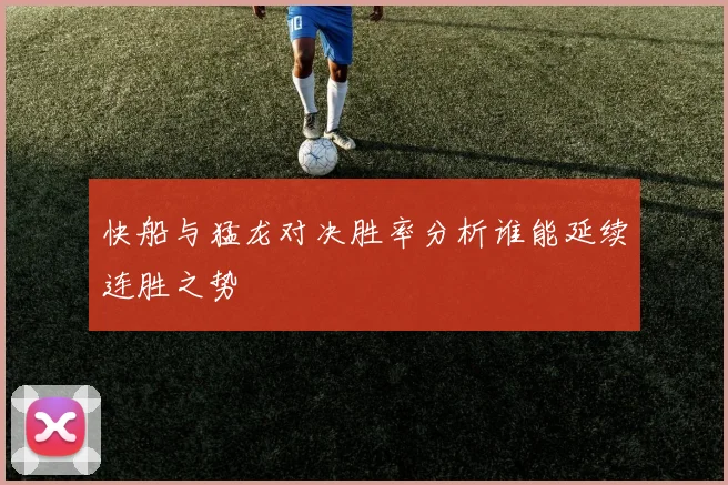 快船与猛龙对决胜率分析谁能延续连胜之势
