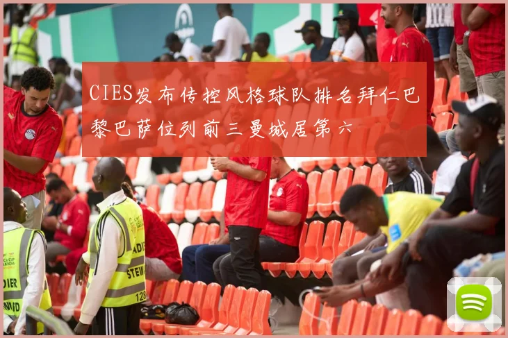 CIES发布传控风格球队排名拜仁巴黎巴萨位列前三曼城居第六