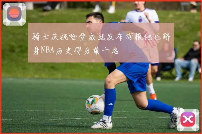 骑士庆祝哈登成就发布海报他已跻身NBA历史得分前十名