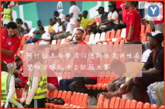 阿什拉夫与努诺门德斯恢复训练有望助力球队冲击欧冠决赛