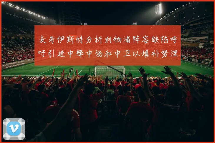 麦考伊斯特分析利物浦阵容缺陷呼吁引进中锋中场和中卫以填补努涅斯空缺